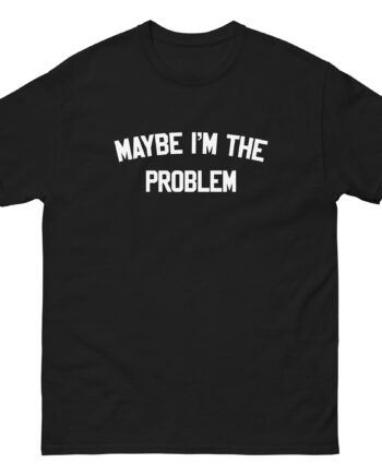 Boston Manor Maybe I’m the Problem Unisex classic tee