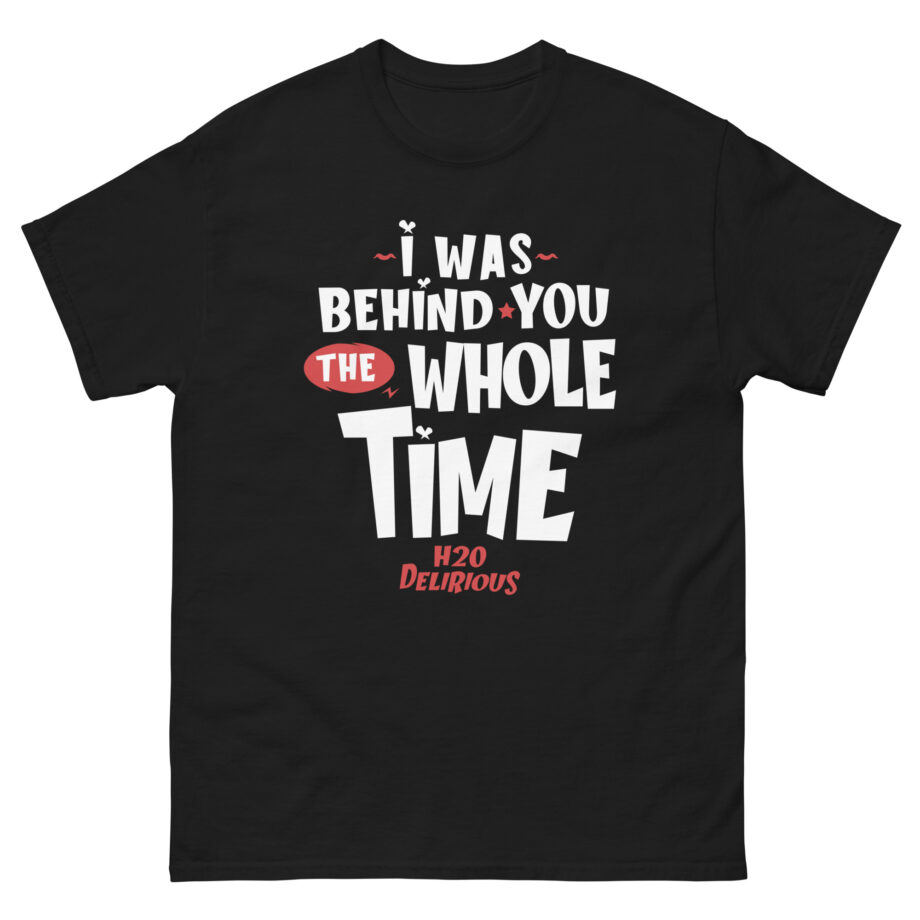 H2odelirious I Was Behind You the Whole Time Unisex classic tee