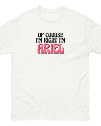 Of Course I'm Right I'm Ariel Unisex classic tee